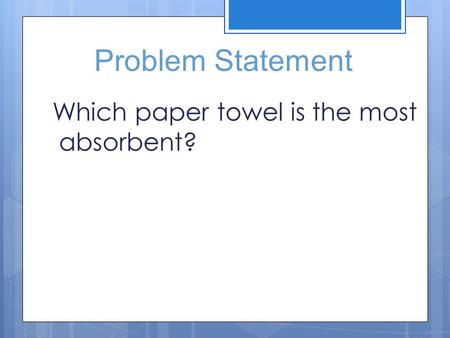 Problem Statement Which paper towel is the most absorbent?