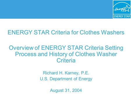 ENERGY STAR Criteria for Clothes Washers Overview of ENERGY STAR Criteria Setting Process and History of Clothes Washer Criteria Richard H. Karney, P.E.