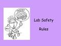 Lab Safety Rules. Dress code Goggles – Protect eyes Should be worn when working with: 1.Chemicals 2.Glassware 3.Burners Apron – Protect clothes Should.