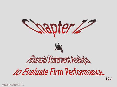 12-1 ©2006 Prentice Hall, Inc.. 12-2 ©2006 Prentice Hall, Inc. USING FIN STMT ANALYSIS TO EVALUATE FIRM PERFORMANCE  Learning objectives Learning objectives.