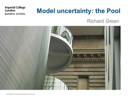 Richard Green © Imperial College Business School Model uncertainty: the Pool 1.