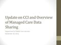 Update on CCI and Overview of Managed Care Data Sharing Department of Health Care Services November 30, 2012.