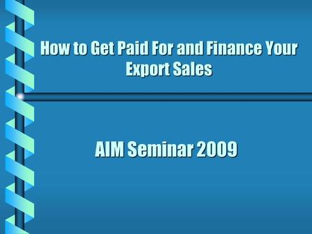 AIM Seminar 2009 How to Get Paid For and Finance Your Export Sales.