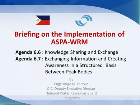 Briefing on the Implementation of ASPA-WRM By Engr. Jorge M. Estioko OIC, Deputy Executive Director National Water Resources Board Philippines Agenda 6.6.