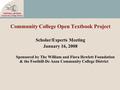 Community College Open Textbook Project Scholar/Experts Meeting January 16, 2008 Sponsored by The William and Flora Hewlett Foundation & the Foothill-De.