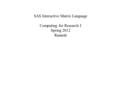 SAS Interactive Matrix Language Computing for Research I Spring 2012 Ramesh.