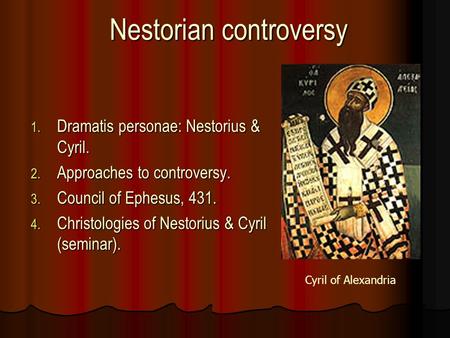 Nestorian controversy 1. Dramatis personae: Nestorius & Cyril. 2. Approaches to controversy. 3. Council of Ephesus, 431. 4. Christologies of Nestorius.