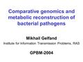 Comparative genomics and metabolic reconstruction of bacterial pathogens Mikhail Gelfand Institute for Information Transmission Problems, RAS GPBM-2004.