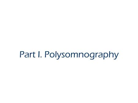 Part I. Polysomnography. What is Polysomnography? Stimultaneously recording of numerous physiological variables during sleep: EEG, EOG, EMG, EKG, airflow,