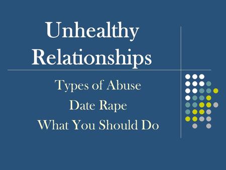 Unhealthy Relationships Types of Abuse Date Rape What You Should Do.