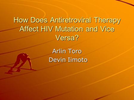 How Does Antiretroviral Therapy Affect HIV Mutation and Vice Versa? Arlin Toro Devin Iimoto Devin Iimoto.