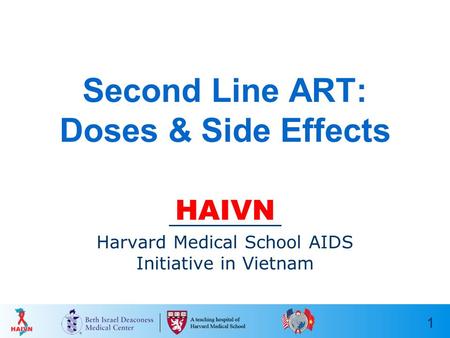 1 Second Line ART: Doses & Side Effects HAIVN Harvard Medical School AIDS Initiative in Vietnam.