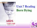 Unit 7 Reading Born Dying. Red Ribbon World AIDS Day Symbol: Red Ribbon Date : 1st December Stand for :loving, caring, understanding and supporting.