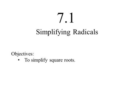 7.1 Objectives: To simplify square roots. Simplifying Radicals.