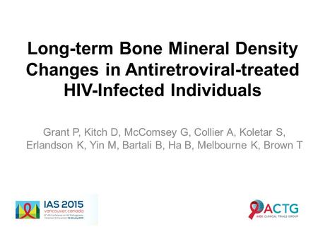 Long-term Bone Mineral Density Changes in Antiretroviral-treated HIV-Infected Individuals Grant P, Kitch D, McComsey G, Collier A, Koletar S, Erlandson.