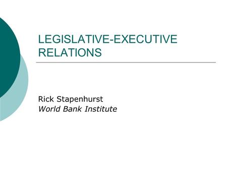 LEGISLATIVE-EXECUTIVE RELATIONS Rick Stapenhurst World Bank Institute.