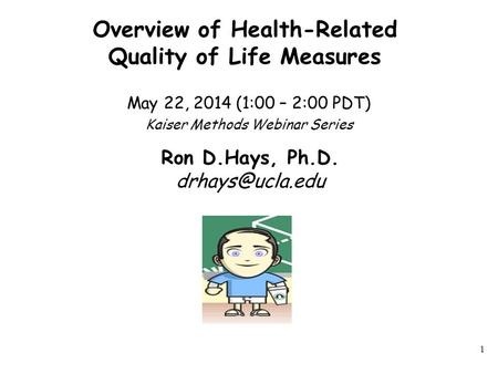 Overview of Health-Related Quality of Life Measures May 22, 2014 (1:00 – 2:00 PDT) Kaiser Methods Webinar Series 1 Ron D.Hays, Ph.D.