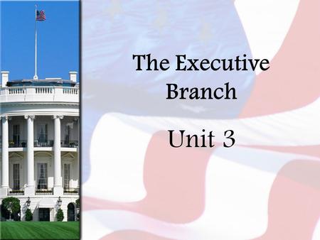 The Executive Branch Unit 3. The President Why do you think the presidency is called a Glorious Burden??