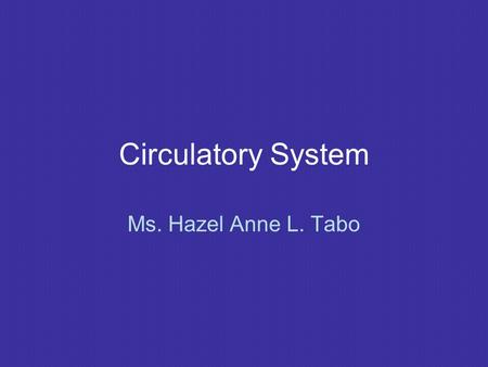 Circulatory System Ms. Hazel Anne L. Tabo. Circulatory System Blood and lymphatic vascular system Blood vascular system: 1) Heart – muscular organ 2)