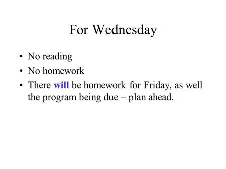 For Wednesday No reading No homework There will be homework for Friday, as well the program being due – plan ahead.