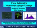 Flow Cytometric Opsonophagocytic Assays Joseph E. Martinez CDC, Atlanta Multiplexed OPA work supported in part by a non-restricted CRADA with Flow Applications,