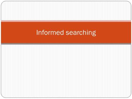 Informed searching. Informed search Blind search algorithms do not consider any information about the states and the goals Often there is extra knowledge.