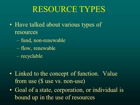 RESOURCE TYPES Have talked about various types of resources –fund, non-renewable –flow, renewable –recyclable Linked to the concept of function. Value.