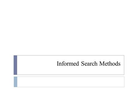 Informed Search Methods. Informed Search  Uninformed searches  easy  but very inefficient in most cases of huge search tree  Informed searches  uses.