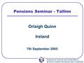 Department of Social and Family Affairs An Roinn Gnóthaí Sóisialacha agus Teaghlaigh Pensions Seminar - Tallinn Orlaigh Quinn Ireland 7th September 2005.