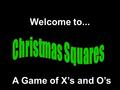 Welcome to... A Game of X’s and O’s Modified from a game Developed by Presentation © 2000 - All rights Reserved