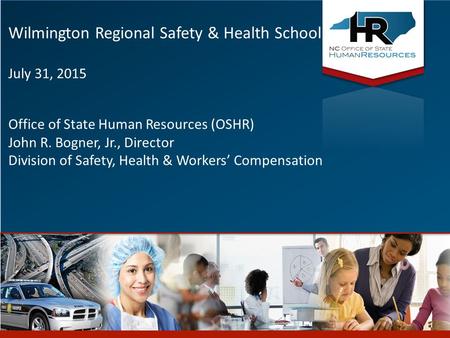 1 Wilmington Regional Safety & Health School July 31, 2015 Office of State Human Resources (OSHR) John R. Bogner, Jr., Director Division of Safety, Health.