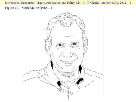 International Economics: Theory, Application, and Policy, Ch. 17;  Charles van Marrewijk, 2012 1 Figure 17.1 Mark Melitz (1968 – )