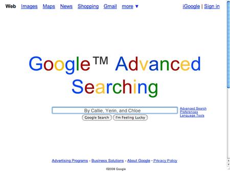 Google™ AdvancedSearchingGoogle™ AdvancedSearching By Callie, Yerin, and Chloe.