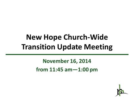 New Hope Church-Wide Transition Update Meeting November 16, 2014 from 11:45 am—1:00 pm.