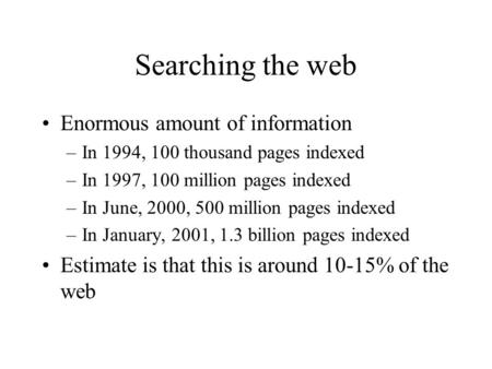 Searching the web Enormous amount of information –In 1994, 100 thousand pages indexed –In 1997, 100 million pages indexed –In June, 2000, 500 million pages.