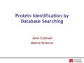 Protein Identification by Database Searching John Cottrell Matrix Science.