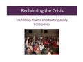 Reclaiming the Crisis Transition Towns and Participatory Economics.