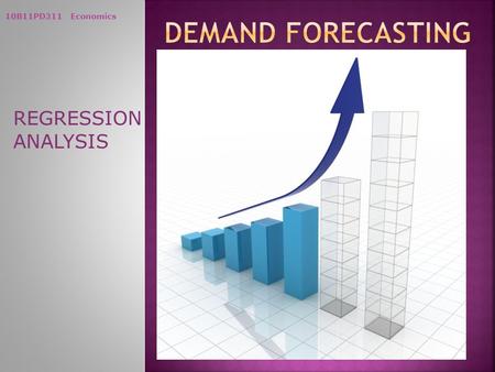 10B11PD311 Economics REGRESSION ANALYSIS. 10B11PD311 Economics Regression Techniques and Demand Estimation Some important questions before a firm are.