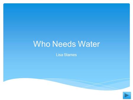 Who Needs Water Lisa Starnes.  Content Area: Science   Grade Level: Kindergarten   Activity Summary: Read the power point about living and non- living.