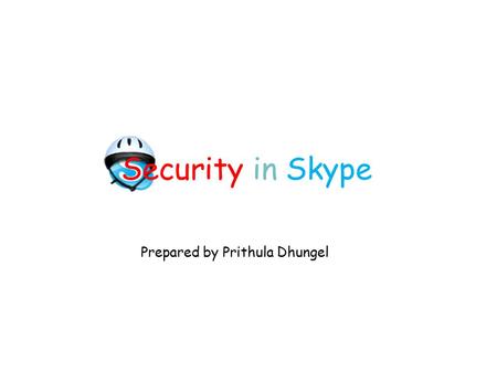 Security in Skype Prepared by Prithula Dhungel. Security in Skype2 The Skype Service P2P based VoIP software Founded by the founders of Kazaa Can be downloaded.