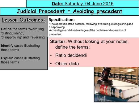 1 Judicial Precedent = Avoiding precedent Date: Date: Saturday, 04 June 2016 Lesson Outcomes: Define the terms ‘overruling’, ‘distinguishing’, ‘disapproving’