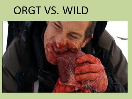 ORGT VS. WILD. Wilderness Survival Overnight Name Game ORGT Rules Personal Medical History Gear Food Mental Preparedeness Priorities in a Survival Scenario.