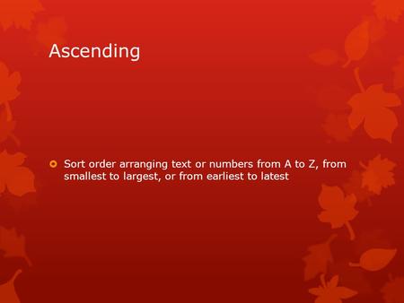 Ascending  Sort order arranging text or numbers from A to Z, from smallest to largest, or from earliest to latest.