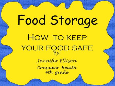 Food Storage How to keep your food safe By: Jennifer Ellison Consumer Health 4th grade.