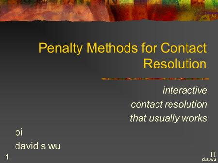  d.s. wu 1 Penalty Methods for Contact Resolution interactive contact resolution that usually works pi david s wu.