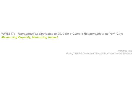 WWS527a: Transportation Strategies to 2030 for a Climate Responsible New York City: Maximizing Capacity, Minimizing Impact Wendy W Fok Putting “Service.