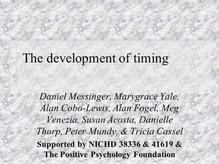 The development of timing Daniel Messinger, Marygrace Yale, Alan Cobo-Lewis, Alan Fogel, Meg Venezia, Susan Acosta, Danielle Thorp, Peter Mundy, & Tricia.