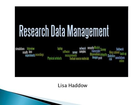 Lisa Haddow.  Chair of University’s Research Data Management Task Force  Manager of team of subject librarians.