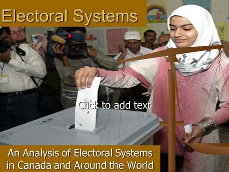 Click to add text Electoral Systems An Analysis of Electoral Systems in Canada and Around the World.