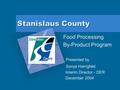 Stanislaus County Food Processing By-Product Program Presented by Sonya Harrigfeld Interim Director - DER December 2004 Add Corporate Logo Here To insert.